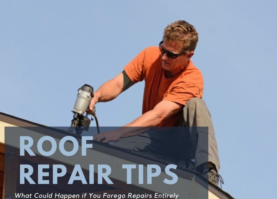 Five Roof Repair Tips – and What Could Happen if You Forego Repairs Entirely