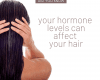 your hormone levels can affect your hair